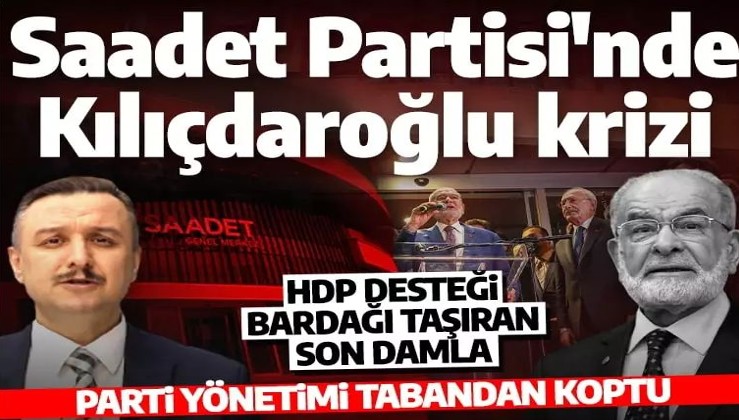 Saadet Partisi'nde Kılıçdaroğlu krizi! 'Parti tabandan koptu'