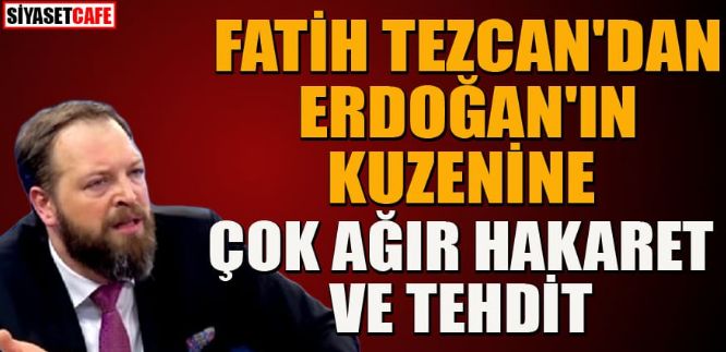 Fatih Tezcan’dan Erdoğan’ın kuzenine tehdit