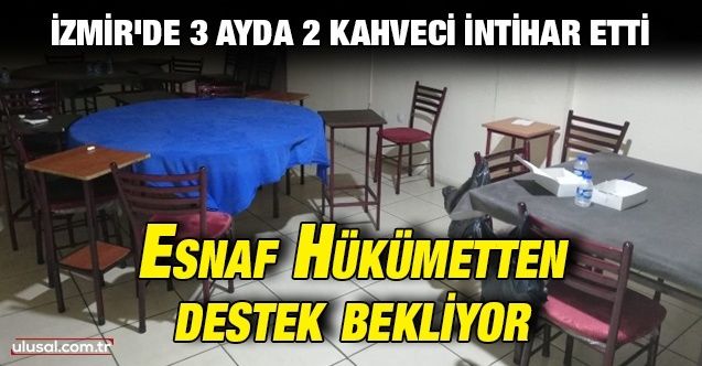 İzmir'de 3 ayda 2 kahveci intihar etti: Esnaf hükümetten destek bekliyor