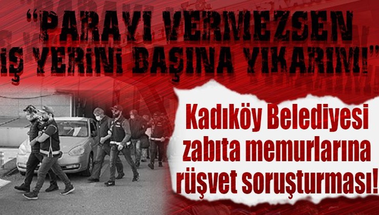 Kadıköy Belediyesi zabıta memurlarına rüşvet soruşturması! İtiraflar ortaya çıktı