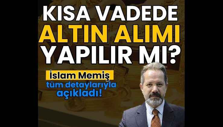 İslam Memiş uyardı: Kısa vadede altın alımı önermiyoruz