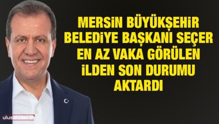 Mersin Büyükşehir Belediye Başkanı Vahap Seçer en az vaka görülen ilden son durumu aktardı