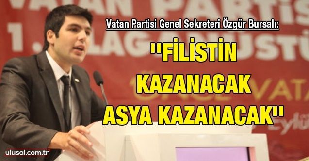 Vatan Partisi Genel Sekreteri Özgür Bursalı: ''Filistin kazanacak Asya kazanacak''