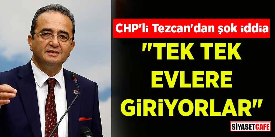 CHP'li Tezcan'dan şok iddia: "Tek tek evlere giriyorlar"