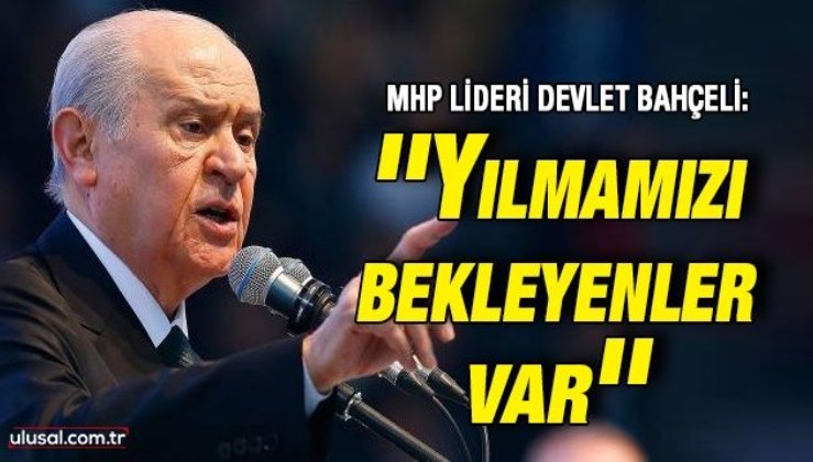 MHP lideri Devlet Bahçeli: ''Yılmamızı bekleyenler var''