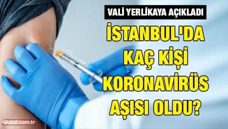 Vali Yerlikaya açıkladı: İstanbul'da kaç kişi koronavirüs aşısı oldu?