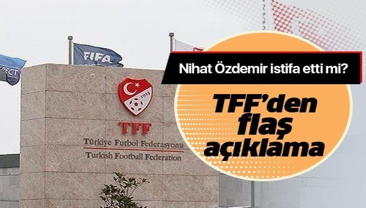 Nihat Özdemir istifa mı etti? TFF'den flaş açıklama.