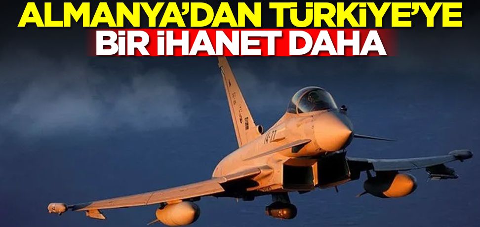 Eurofighter savaş uçaklarını vermeyen Almanya'dan Türkiye'ye bir ihanet daha