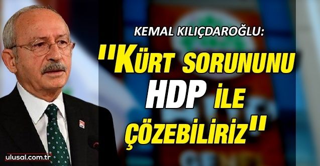 Kemal Kılıçdaroğlu: ''Kürt sorununu HDP ile çözebiliriz''