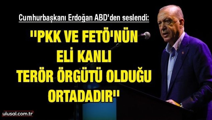 Cumhurbaşkanı Erdoğan ABD'den seslendi: ''PKK ve FETÖ'nün eli kanlı terör örgütü olduğu ortadadır''