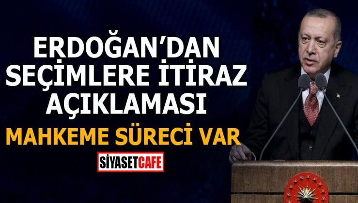 Erdoğan’dan seçimlere itiraz açıklaması Mahkeme süreci var