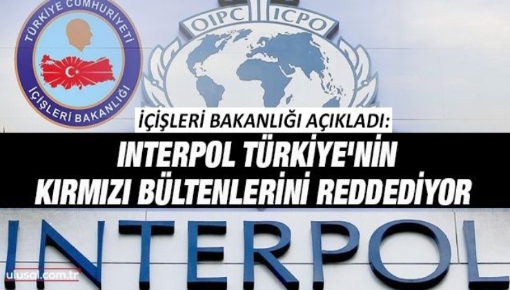 İçişleri Bakanlığı açıkladı: INTERPOL Türkiye'nin kırmızı bültenlerini reddediyor