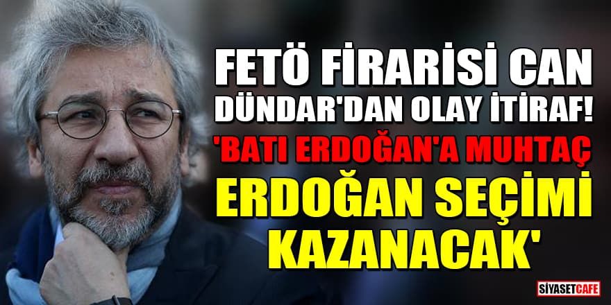 FETÖ firarisi Can Dündar'dan olay itiraf! 'Erdoğan seçimi kazanacak'