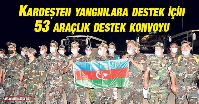 Kardeş ülke Azerbaycan'dan yangınlara destek için 53 araçlık destek konvoyu