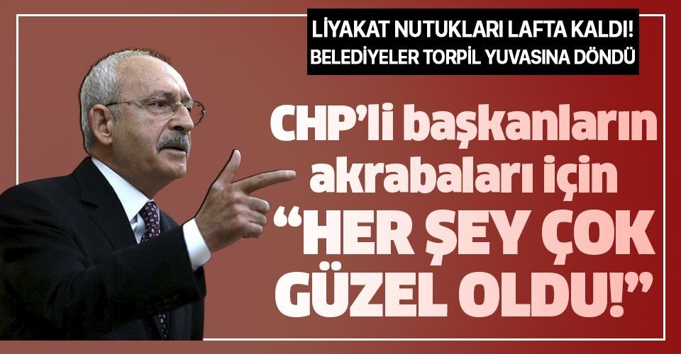 Kılıçdaroğlu'nun liyakat nutukları lafta kaldı! CHP’li belediyeler de torpil yuvasına döndü.