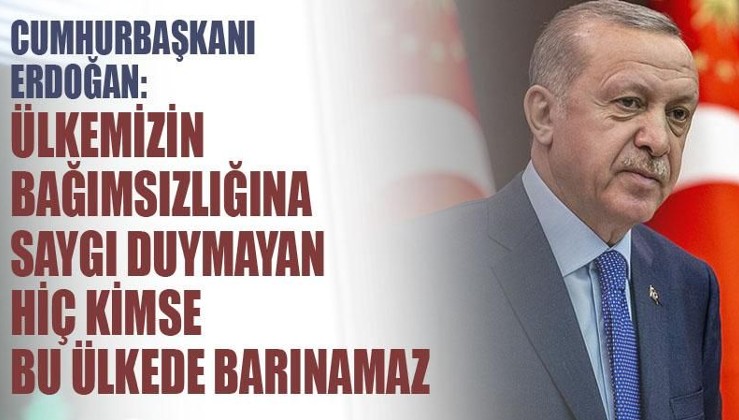 Cumhurbaşkanı Erdoğan: Ülkemizin bağımsızlığına saygı duymayan hiç kimse bu ülkede barınamaz