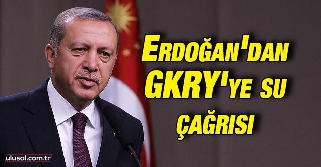 Erdoğan'dan GKRY'ye su çağrısı
