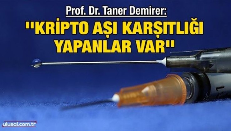 Prof. Dr. Taner Demirer: ''Kripto aşı karşıtlığı yapanlar var''