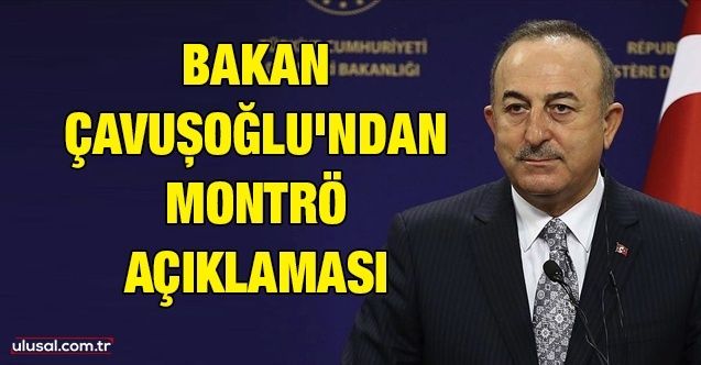 Bakan Çavuşoğlu'ndan Montrö açıklaması