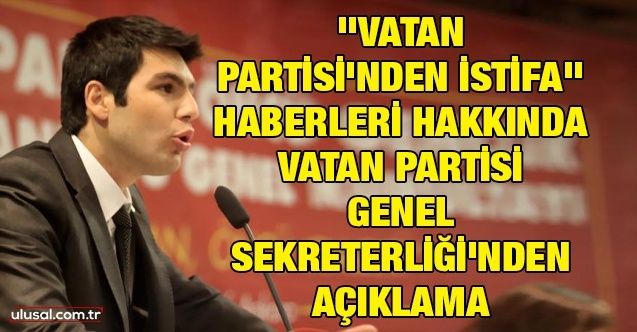 ''Vatan Partisi'nden İstifa'' haberleri hakkında Vatan Partisi Genel Sekreterliği'nden açıklama