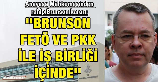 Anayasa Mahkemesi'nden rahip Brunson kararı: ''Brunson FETÖ ve PKK ile iş birliği içinde''