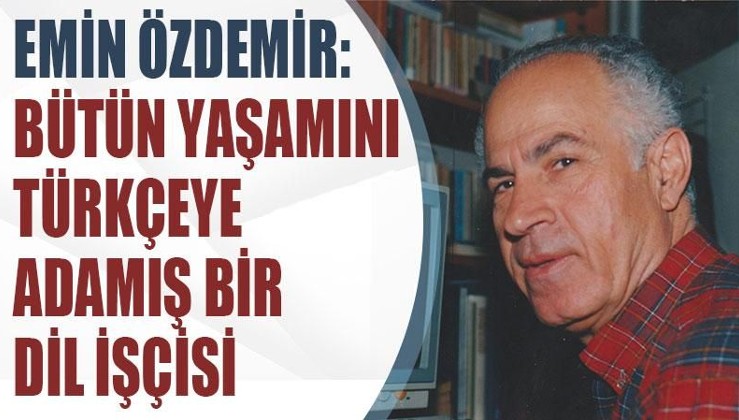 Emin Özdemir: Bütün yaşamını Türkçeye adamış bir dil işçisi