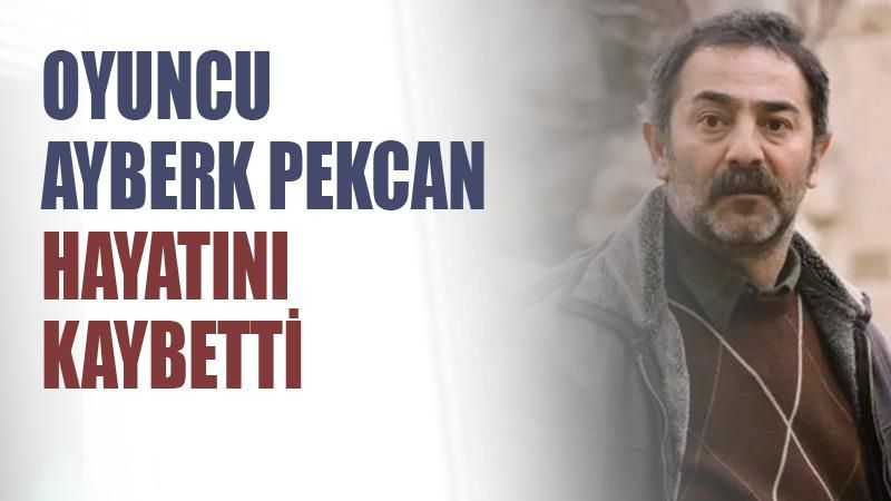 Oyuncu Ayberk Pekcan hayatını kaybetti