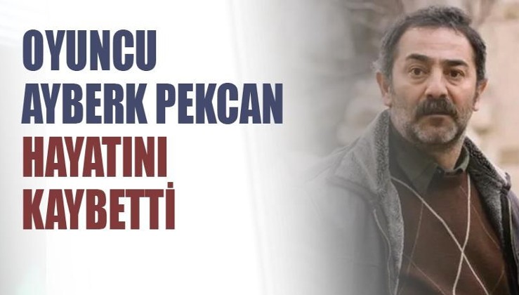 Oyuncu Ayberk Pekcan hayatını kaybetti