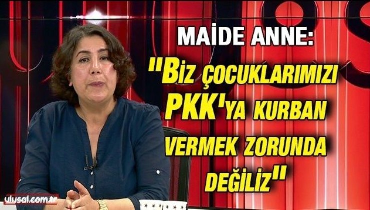 Maide Anne: ''Biz çocuklarımızı PKK'ya kurban vermek zorunda değiliz"