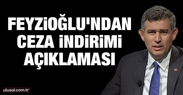 Metin Feyzioğlu'ndan ceza indirimi açıklaması