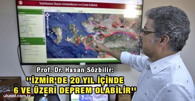 Prof. Dr. Hasan Sözbilir: ''İzmir'de 20 yıl içinde 6 ve üzeri büyüklüğündeki bir deprem olabilir''