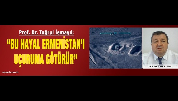 Prof. Dr. Toğrul İsmayıl: "Bu hayal Ermenistan'ı uçuruma götürür"