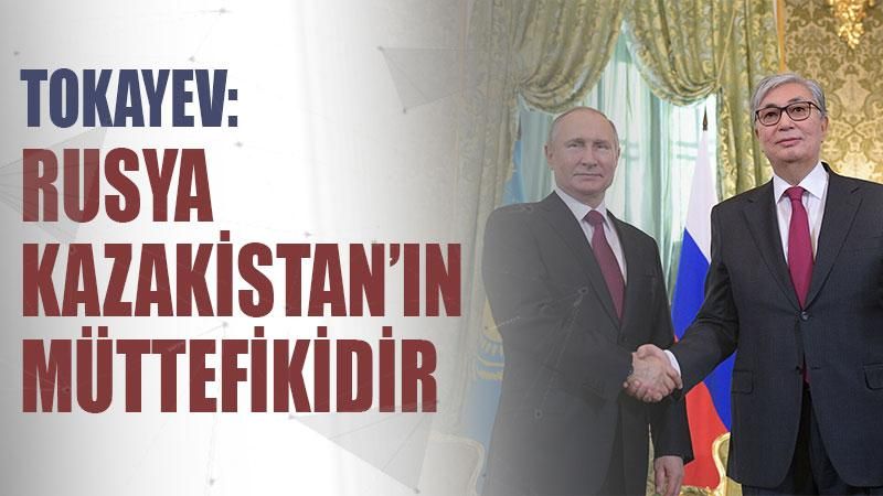 Tokayev: Rusya Kazakistan’ın müttefikidir