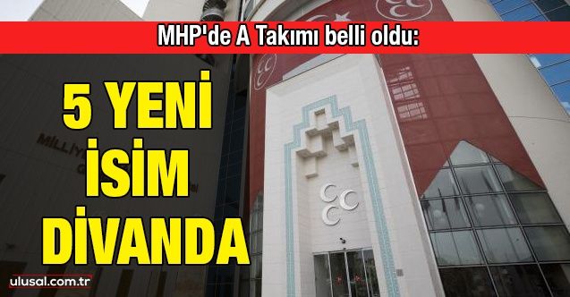 MHP'de A Takımı belli oldu: 5 yeni isim divanda