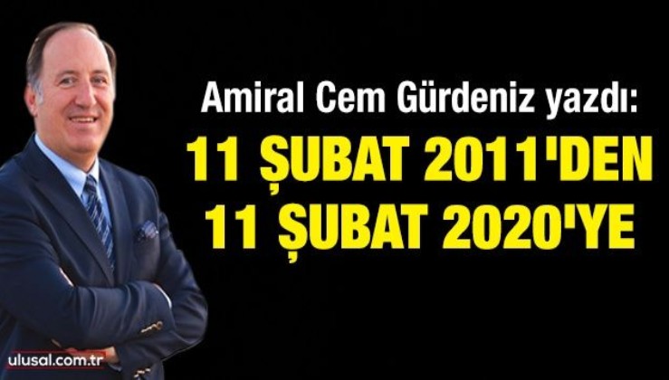 Amiral Cem Gürdeniz yazdı: 11 Şubat 2011'den 11 Şubat 2020'ye