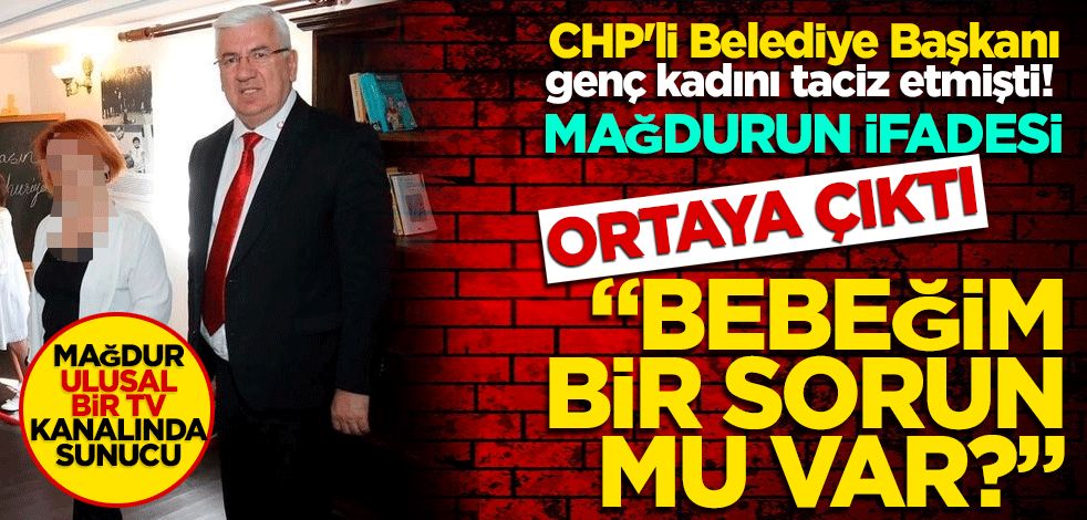 CHP'li Belediye Başkanı genç kadını taciz etmişti! Mağdurun ifadesi ortaya çıktı Bebeğim bir sorun mu var?