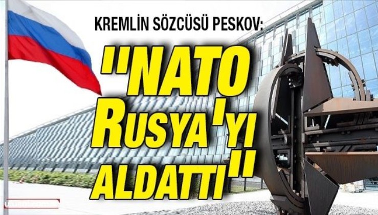 Kremlin Sözcüsü Dmitriy Peskov: ''NATO Rusya'yı aldattı''