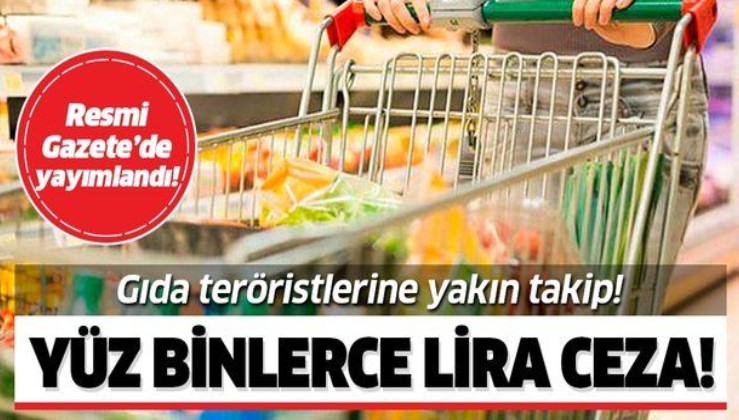 Resmi Gazete'de yayımlandı! Gıda teröristlerine yakın takip! Yüz binlerce lira ceza!