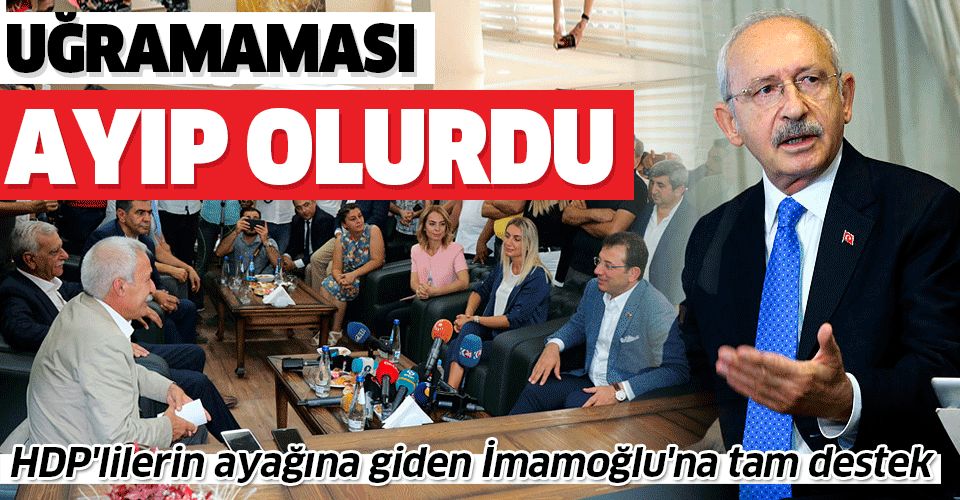 Kılıçdaroğlu'ndan HDP'lilerin ayağına giden İmamoğlu'na tam destek: Uğramaması ayıp olurdu.
