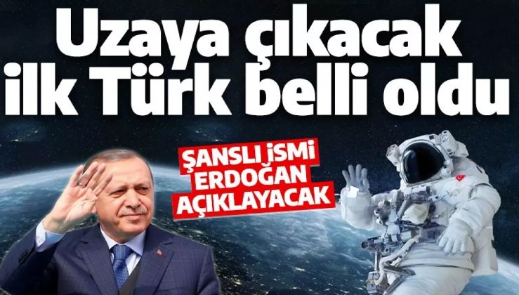 Uzaya gidecek ilk Türk belli oldu! O ismi Erdoğan açıklayacak