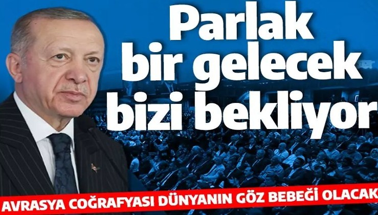 Cumhurbaşkanı Erdoğan: 'AVRASYA DÜNYANIN GÖZBEBEĞİ HALİNE GELECEK'