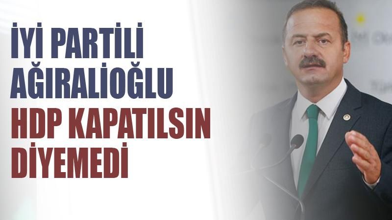 İYİ Partili Yavuz Ağıralioğlu 'HDP kapatılsın' diyemedi