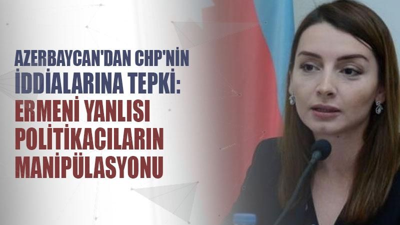 Azerbaycan'dan CHP'nin iddialarına tepki: Ermeni yanlısı politikacıların manipülasyonu