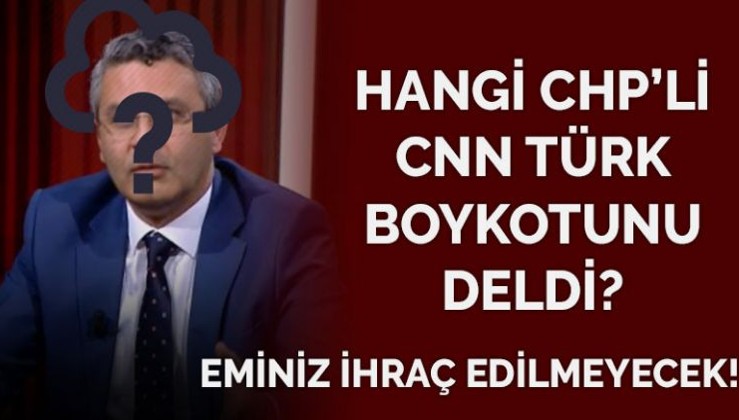 CHP’nin CNN Türk boykotunu delen CHP Genel Başkan Yardımcısı kim?