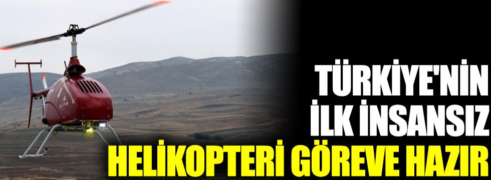 Türkiye'nin ilk insansız helikopteri göreve hazır