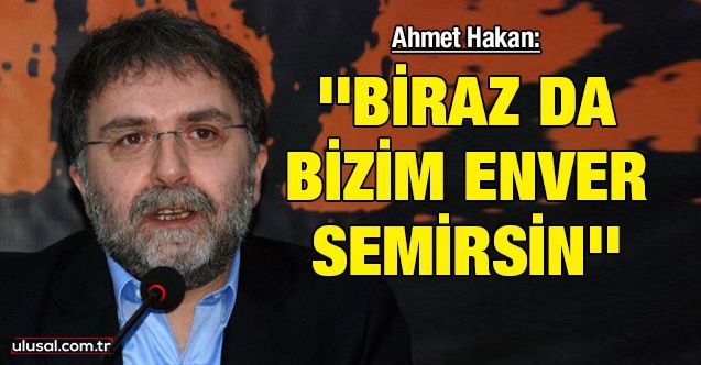 Ahmet Hakan: ''Biraz da bizim Enver semirsin''