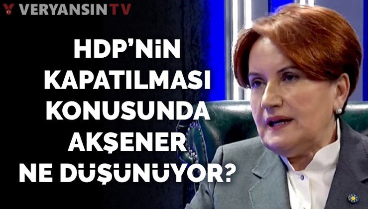 Akşener: HDP kapatılamaz!