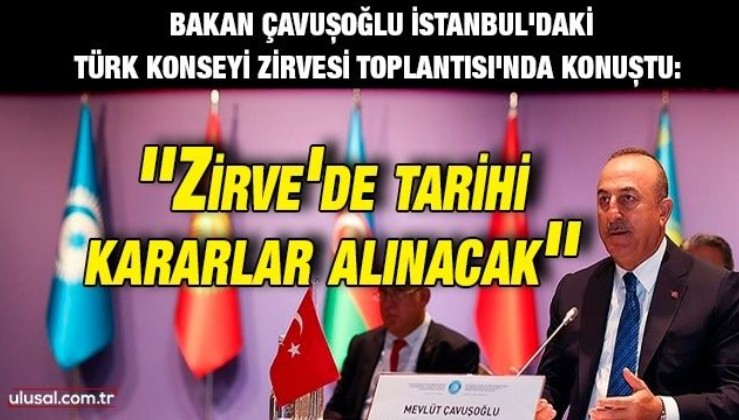 Bakan Çavuşoğlu İstanbul'daki Türk Konseyi Zirvesi Toplantısı'nda konuştu: ''Zirve'de tarihi kararlar alınacak''
