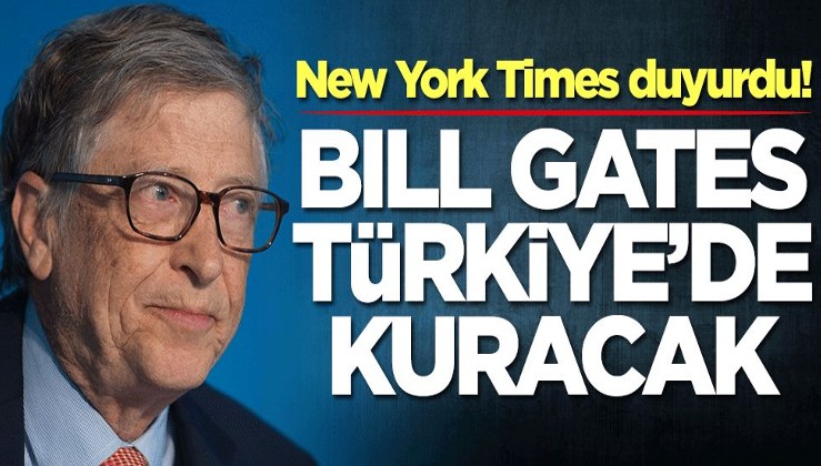 New York Times duyurdu! Bill Gates Türkiye'de kuracak