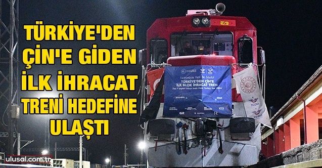 Türkiye'den Çin'e giden ilk ihracat treni hedefine ulaştı